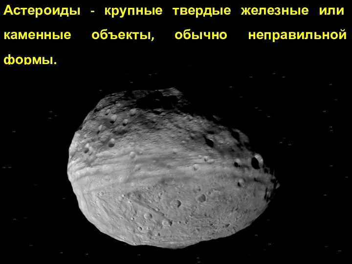 Астероиды - крупные твердые железные или каменные объекты, обычно неправильной формы.