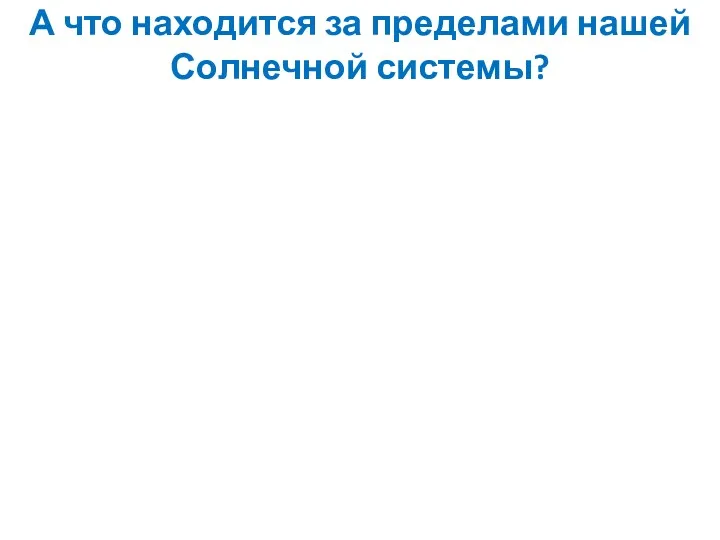 А что находится за пределами нашей Солнечной системы?