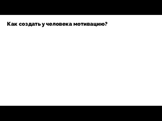 Как создать у человека мотивацию?