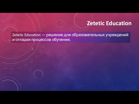 Zetetic Education Zetetic Education — решение для образовательных учреждений и отладки процессов обучения.