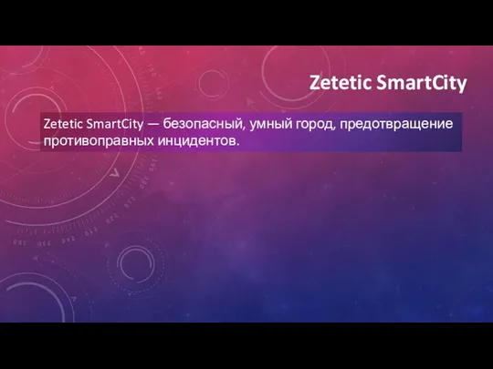 Zetetic SmartCity Zetetic SmartCity — безопасный, умный город, предотвращение противоправных инцидентов.