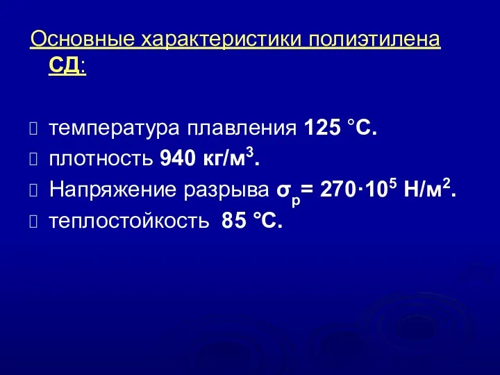 Основные характеристики полиэтилена СД: температура плавления 125 °С. плотность 940 кг/м3. Напряжение разрыва