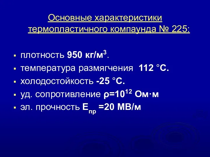 Основные характеристики термопластичного компаунда № 225: плотность 950 кг/м3. температура размягчения 112 °С.