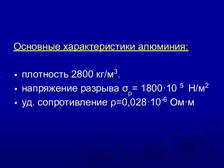 Основные характеристики алюминия: плотность 2800 кг/м3. напряжение разрыва σр= 1800·10 5 Н/м2 уд. сопротивление ρ=0,028·10-6 Ом·м