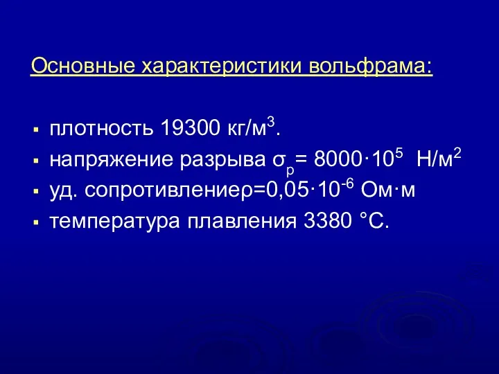 Основные характеристики вольфрама: плотность 19300 кг/м3. напряжение разрыва σр= 8000·105 Н/м2 уд. сопротивлениеρ=0,05·10-6