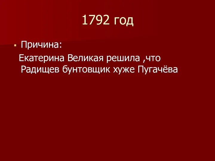 1792 год Причина: Екатерина Великая решила ,что Радищев бунтовщик хуже Пугачёва