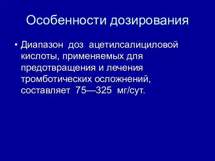 Особенности дозирования Диапазон доз ацетилсалициловой кислоты, применяемых для предотвращения и лечения тромботических осложнений, составляет 75—325 мг/сут.