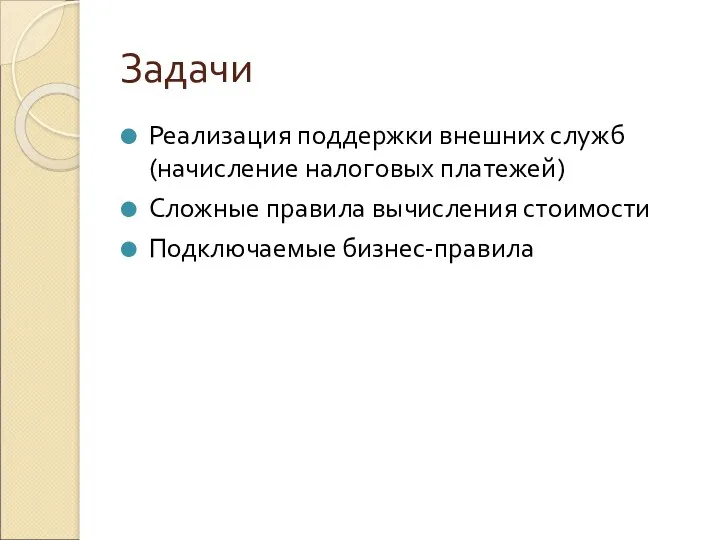 Задачи Реализация поддержки внешних служб (начисление налоговых платежей) Сложные правила вычисления стоимости Подключаемые бизнес-правила