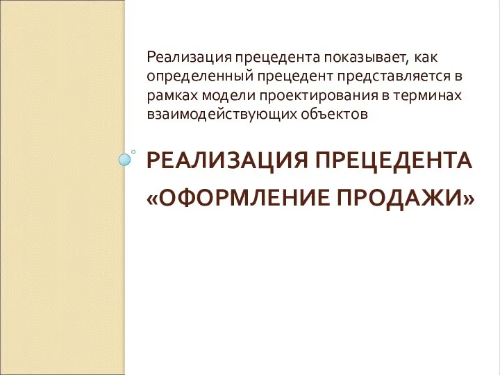 РЕАЛИЗАЦИЯ ПРЕЦЕДЕНТА «ОФОРМЛЕНИЕ ПРОДАЖИ» Реализация прецедента показывает, как определенный прецедент