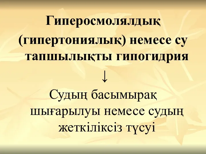 Гиперосмолялдық (гипертониялық) немесе су тапшылықты гипогидрия ↓ Судың басымырақ шығарылуы немесе судың жеткіліксіз түсуі