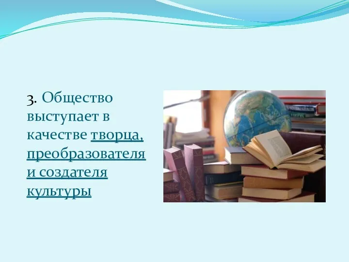 3. Общество выступает в качестве творца, преобразователя и создателя культуры