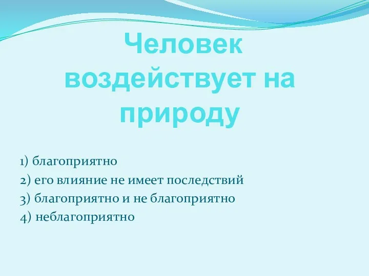 Человек воздействует на природу 1) благоприятно 2) его влияние не