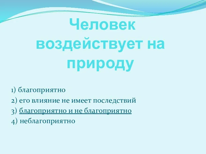 Человек воздействует на природу 1) благоприятно 2) его влияние не