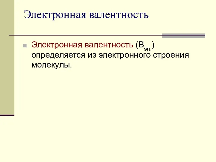 Электронная валентность Электронная валентность (Вэл.) определяется из электронного строения молекулы.