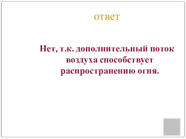 ответ Нет, т.к. дополнительный поток воздуха способствует распространению огня.