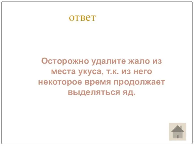 ответ Осторожно удалите жало из места укуса, т.к. из него некоторое время продолжает выделяться яд.