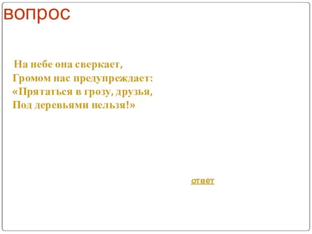 вопрос На небе она сверкает, Громом нас предупреждает: «Прятаться в грозу, друзья, Под деревьями нельзя!» ответ