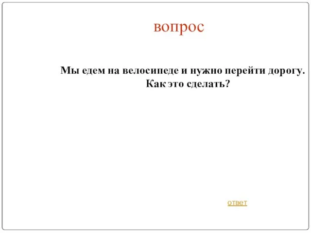 вопрос Мы едем на велосипеде и нужно перейти дорогу. Как это сделать? ответ