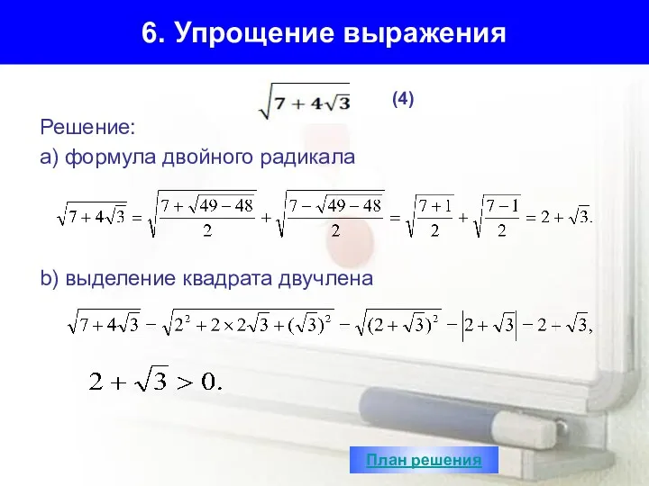 6. Упрощение выражения Решение: а) формула двойного радикала b) выделение квадрата двучлена (4) План решения