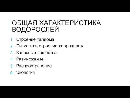 ОБЩАЯ ХАРАКТЕРИСТИКА ВОДОРОСЛЕЙ Строение таллома Пигменты, строение хлоропласта Запасные вещества Размножение Распространение Экология