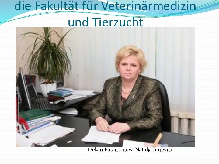 die Fakultät für Veterinärmedizin und Tierzucht Dekan:Paramonova Natalja Jurjevna