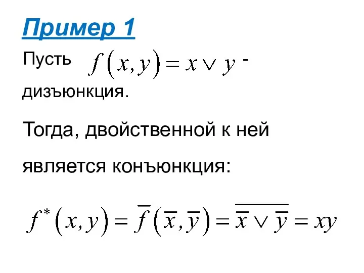 Пусть - дизъюнкция. Тогда, двойственной к ней является конъюнкция: Пример 1