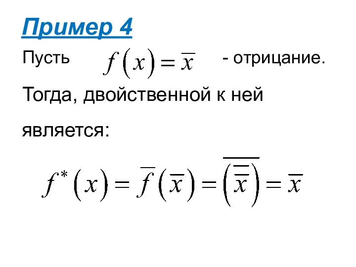 Пусть - отрицание. Тогда, двойственной к ней является: Пример 4