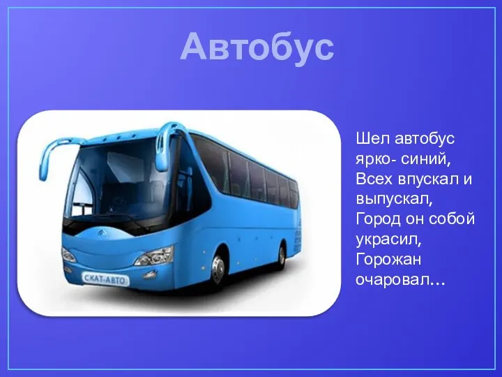 Шел автобус ярко- синий, Всех впускал и выпускал, Город он собой украсил, Горожан очаровал… Автобус