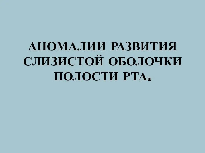 АНОМАЛИИ РАЗВИТИЯ СЛИЗИСТОЙ ОБОЛОЧКИ ПОЛОСТИ РТА.