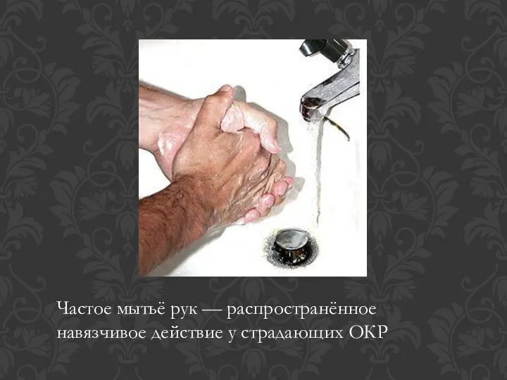 Частое мытьё рук — распространённое навязчивое действие у страдающих ОКР