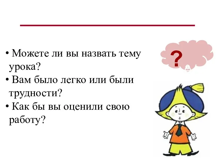 ? Можете ли вы назвать тему урока? Вам было легко или были трудности?