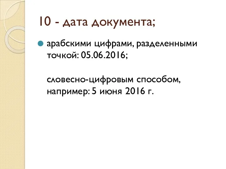 10 - дата документа; арабскими цифрами, разделенными точкой: 05.06.2016; словесно-цифровым способом, например: 5 июня 2016 г.