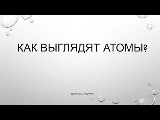 КАК ВЫГЛЯДЯТ АТОМЫ? (ДОМАШНЕЕ ЗАДАНИЕ)