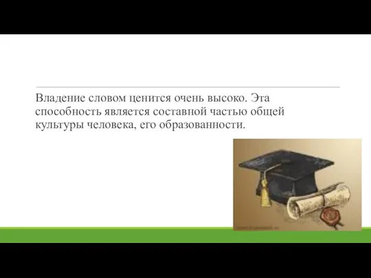 Владение словом ценится очень высоко. Эта способность является составной частью общей культуры человека, его образованности.