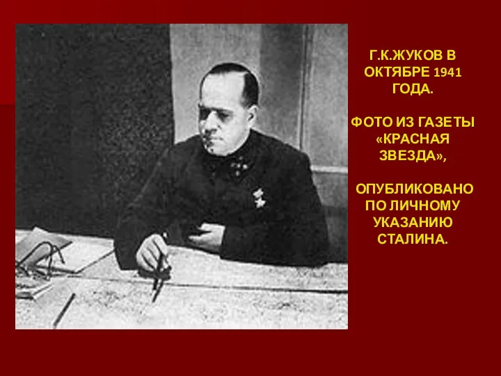 Г.К.ЖУКОВ В ОКТЯБРЕ 1941 ГОДА. ФОТО ИЗ ГАЗЕТЫ «КРАСНАЯ ЗВЕЗДА», ОПУБЛИКОВАНО ПО ЛИЧНОМУ УКАЗАНИЮ СТАЛИНА.