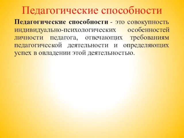 Педагогические способности Педагогические способности - это совокупность индивидуально-психологических особенностей личности