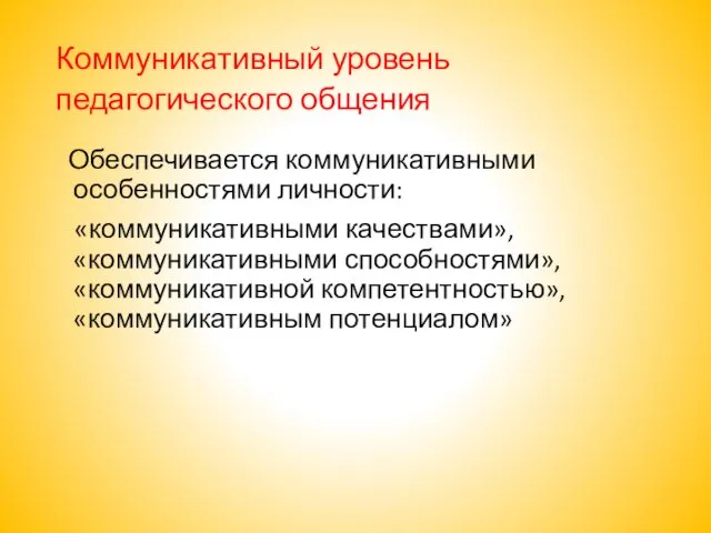 Коммуникативный уровень педагогического общения Обеспечивается коммуникативными особенностями личности: «коммуникативными качествами», «коммуникативными способностями», «коммуникативной компетентностью», «коммуникативным потенциалом»