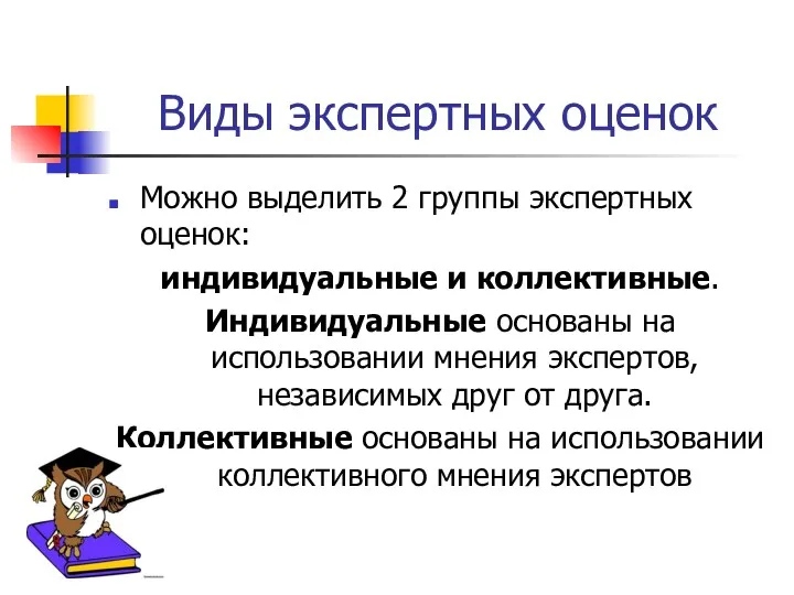 Виды экспертных оценок Можно выделить 2 группы экспертных оценок: индивидуальные