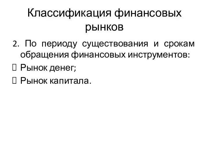 Классификация финансовых рынков 2. По периоду существования и срокам обращения финансовых инструментов: Рынок денег; Рынок капитала.