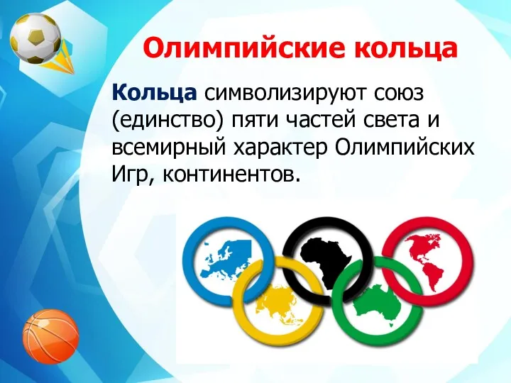 Олимпийские кольца Кольца символизируют союз (единство) пяти частей света и всемирный характер Олимпийских Игр, континентов.