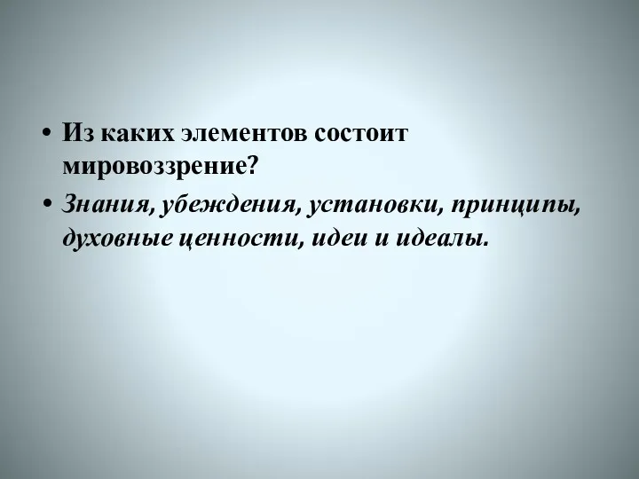 Из каких элементов состоит мировоззрение? Знания, убеждения, установки, принципы, духовные ценности, идеи и идеалы.