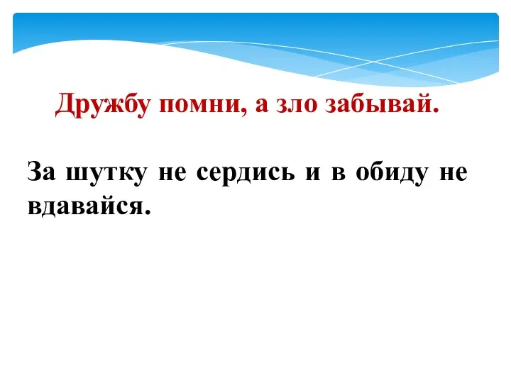 Дружбу помни, а зло забывай. За шутку не сердись и в обиду не вдавайся.