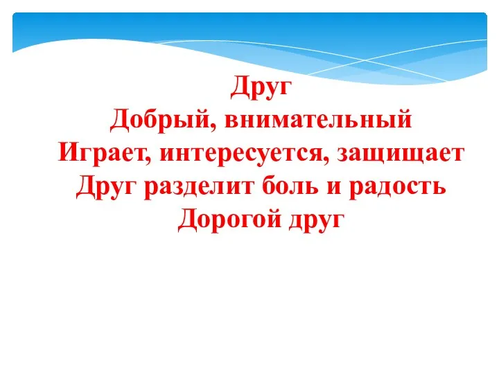 Друг Добрый, внимательный Играет, интересуется, защищает Друг разделит боль и радость Дорогой друг