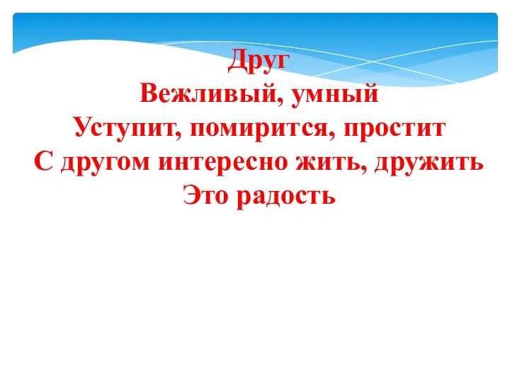 Друг Вежливый, умный Уступит, помирится, простит С другом интересно жить, дружить Это радость