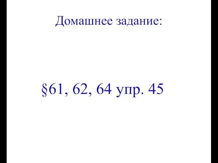 Домашнее задание: §61, 62, 64 упр. 45