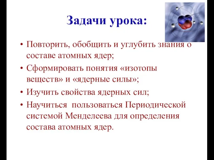 Задачи урока: Повторить, обобщить и углубить знания о составе атомных