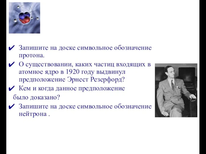 Запишите на доске символьное обозначение протона. О существовании, каких частиц