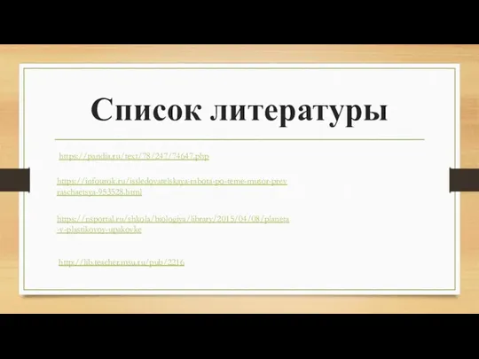 Список литературы https://pandia.ru/text/78/247/74647.php https://infourok.ru/issledovatelskaya-rabota-po-teme-musor-prevraschaetsya-953528.html https://nsportal.ru/shkola/biologiya/library/2015/04/08/planeta-v-plastikovoy-upakovke http://lib.teacher.msu.ru/pub/2216