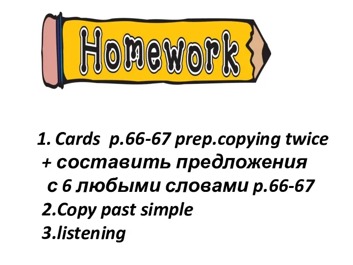 Cards p.66-67 prep.copying twice + составить предложения с 6 любыми словами p.66-67 2.Copy past simple 3.listening