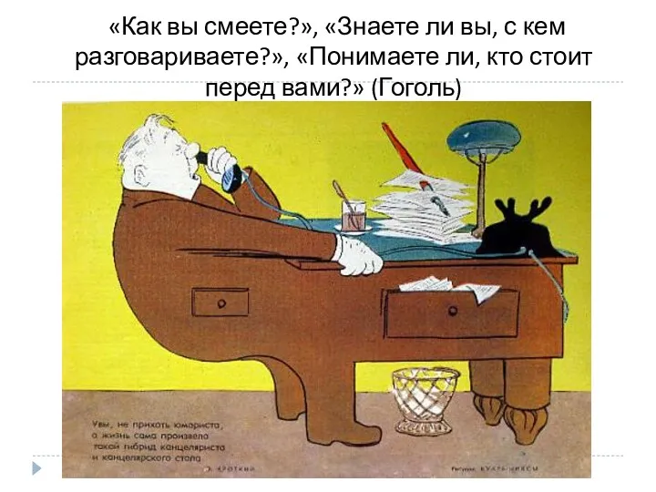 «Как вы смеете?», «Знаете ли вы, с кем разговариваете?», «Понимаете ли, кто стоит перед вами?» (Гоголь)